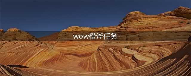 《魔兽世界怀旧服》橙斧属性介绍 获得方法介绍(wow橙斧任务)