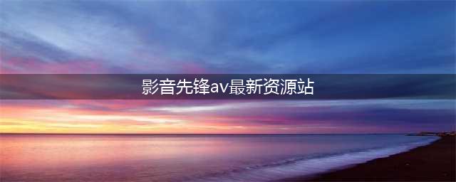 影音先锋边下边播色情视频 公司否认与色情网站合作(影音先锋av最新资源站)