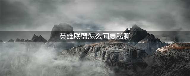 《LOL》游戏中回复好友私聊教程 游戏中怎么回复私聊
