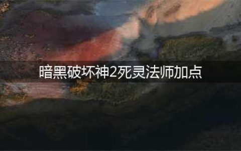 《暗黑破坏神2重制版》死灵法师怎么加点 死灵法师加点推荐(暗黑破坏神2死灵法师加点)