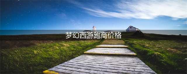 梦幻西游跑商价格是多少 跑商价格一览