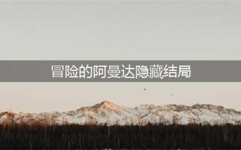 《冒险的阿曼达》隐藏结局触发图文流程(冒险的阿曼达隐藏结局)