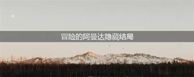 《冒险的阿曼达》隐藏结局触发图文流程(冒险的阿曼达隐藏结局)