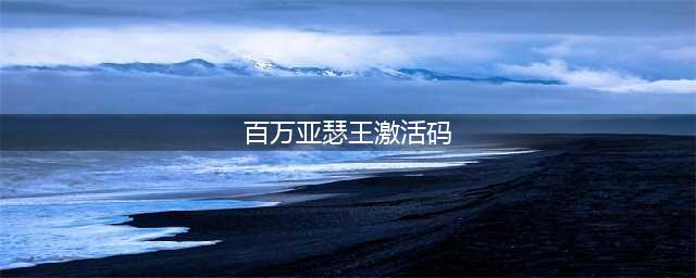 叛逆性百万亚瑟王激活码怎么领取 礼包激活领取地址(百万亚瑟王激活码)