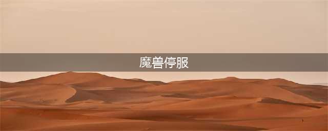 九城6月7日0时告别魔兽：停服时间超过两周(魔兽停服)