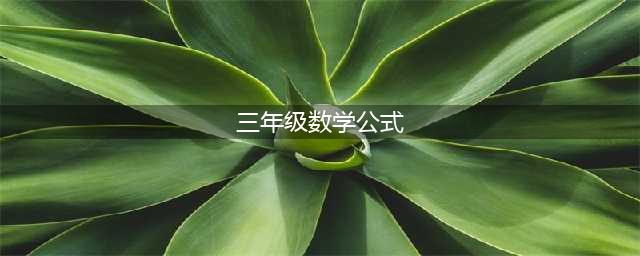 三年级数学下册必背公式概念汇总，寒假赶超学霸！(三年级数学公式)