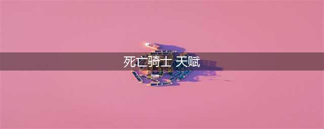《魔兽世界》死亡骑士天赋怎么加点 8.15死亡骑士PVE天赋加点攻略(死亡骑士 天赋)