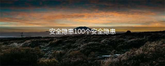 安全隐患知识合集100条(安全隐患100个安全隐患)
