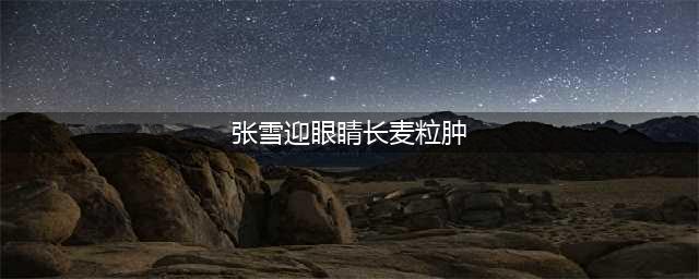 张雪迎再被骂上热搜，晒麦粒肿诉苦，网友：再不去医院就痊愈了(张雪迎眼睛长麦粒肿)