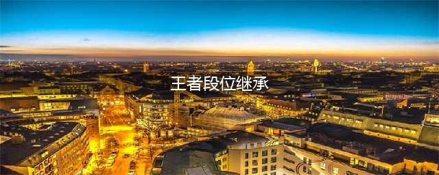 王者段位继承规则表2022(王者段位继承)