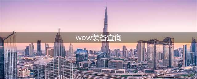 《魔兽世界》装备查询器好用吗 装备查询器使用攻略(wow装备查询)