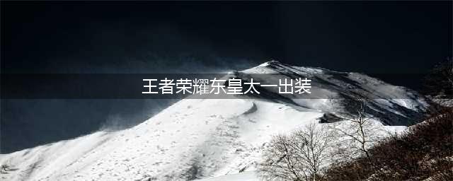 王者荣耀东皇太一最强出装攻略(王者荣耀东皇太一出装)