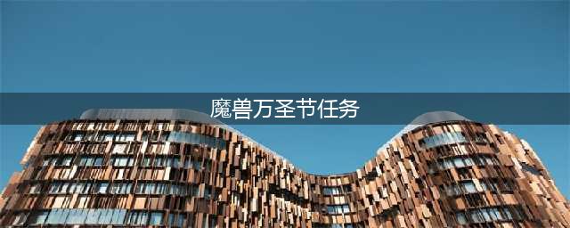 魔兽世界万圣节活动任务 魔兽世界万圣节任务怎么做