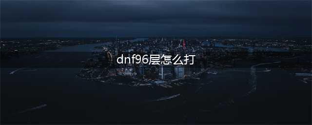《dnf》绝望之塔96层怎么打 绝望之塔96层攻略(dnf96层怎么打)