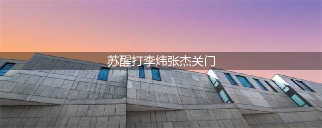 张杰关门是帮谁？苏醒打李炜事件女主是谁，10年前全程回顾(苏醒打李炜张杰关门)