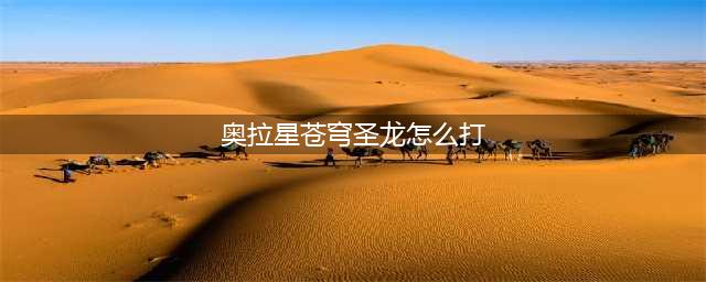 《奥拉星》手游苍穹圣龙平民怎么打 苍穹圣龙平民打法攻略(奥拉星苍穹圣龙怎么打)