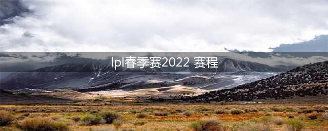 《英雄联盟》2022年春季赛赛程表 LPL2022春节赛赛程安排(lpl春季赛2022 赛程)
