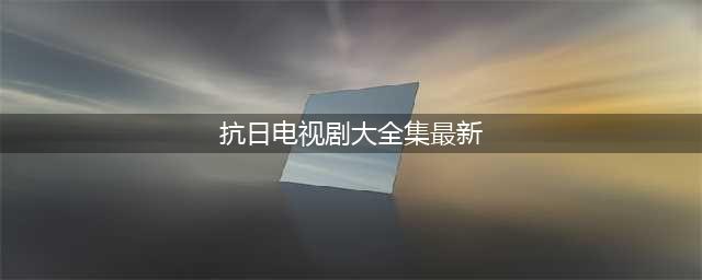 “超经典”的15部抗日战争电视剧，有谁没看过？(抗日电视剧大全集最新)