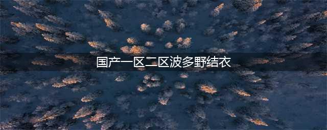 sci一区二区三区四区的区别(国产一区二区波多野结衣)