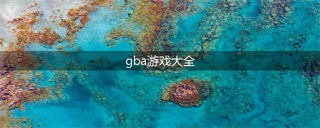 gba游戏合集手机版下载大全2021 好玩的十大gba游戏合集排行榜推荐(gba游戏大全)