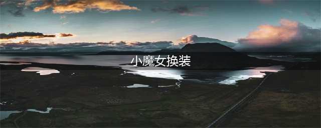 《DNF》小魔女换装怎么搭配 小魔女BUFF换装搭配推荐(小魔女换装)