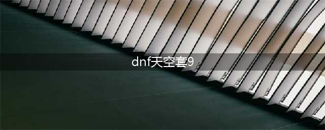 《DNF》第9期天空套怎么样 第9期天空套全职业外观介绍(dnf天空套9)