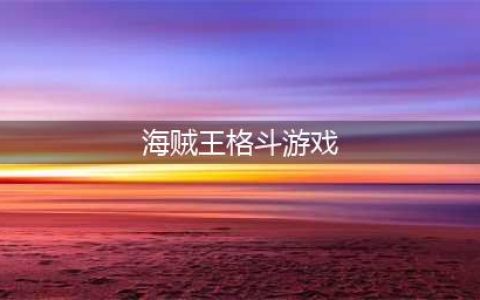 海贼王格斗手游排行榜前十名2021 有趣的海贼王格斗手游推荐(海贼王格斗游戏)