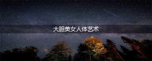 68张人体艺术照，太美了，发给朋友们一起看看！(大胆美女人体艺术)