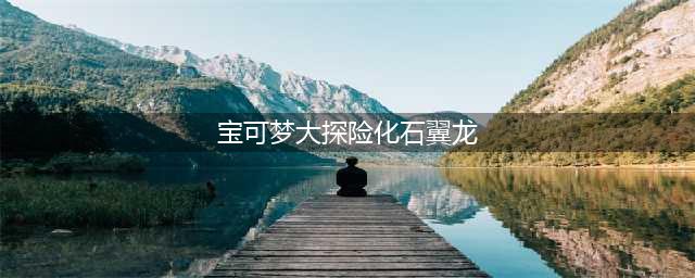 《宝可梦大探险》化石翼龙技能怎么搭配 化石翼龙技能搭配攻略(宝可梦大探险化石翼龙)
