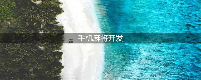 手机麻将APP定制开发详细指南，让您一次了解全部流程(手机麻将开发)
