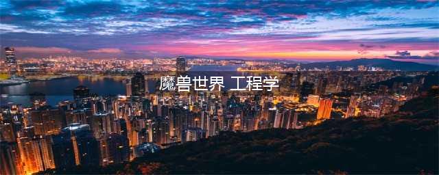 魔兽世界工程学1-300指南 最省钱升级攻略(魔兽世界 工程学)