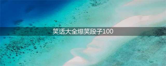 幽默笑话大全爆笑句子 笑话段子。。。(笑话大全爆笑段子100)