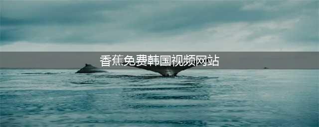 看视频去哪找，这两款视频APP你值得一试(香蕉免费韩国视频网站)