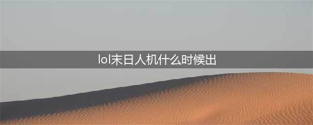 LOL末日人机开放时间 LOL末日人机什么时候出2016(lol末日人机什么时候出)