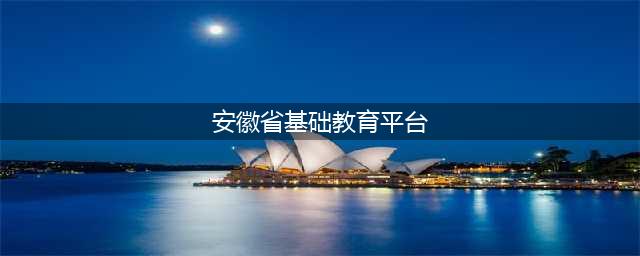 安徽基础教育资源应用平台登录系统入口(安徽省基础教育平台)