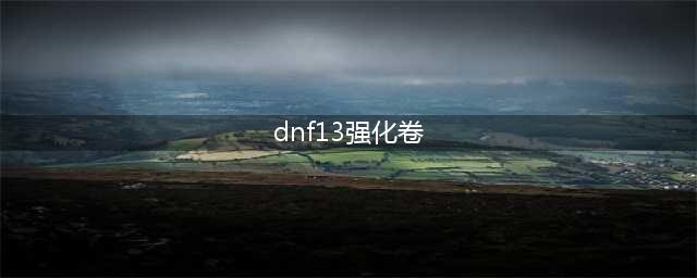《DNF》13装备强化券怎么获得 13强化券获取方法详解(dnf13强化卷)