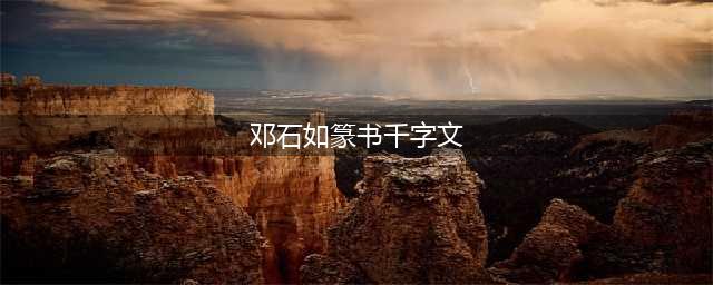 邓石如《篆书千字文》附释文，不愧为清代第一(邓石如篆书千字文)