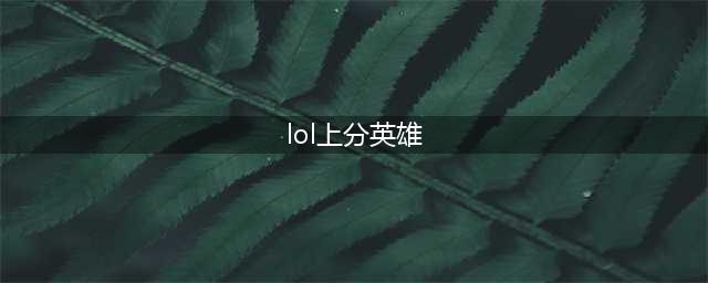 英雄联盟11.20上分英雄推荐 lol哪些英雄好上分(lol上分英雄)