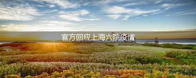 上海六院为何封闭？官方回应！疫情多点散发，这几个关键点要警惕→(官方回应上海六院疫情)