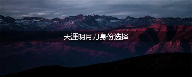 《天涯明月刀》身份如何选择 身份选择推荐