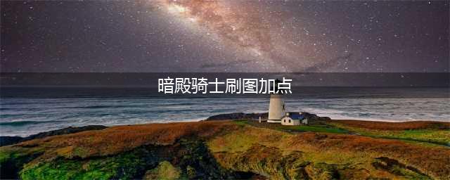 《DNF》暗殿骑士110级刷图加点详解(暗殿骑士刷图加点)