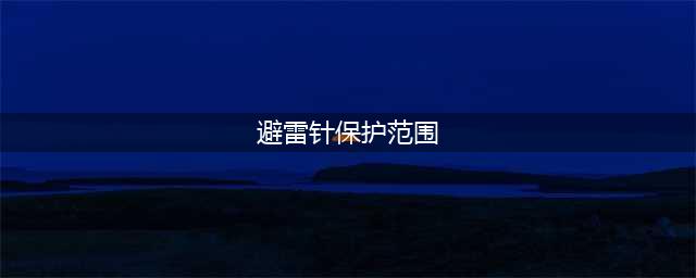 避雷针的保护范围(避雷针保护范围)