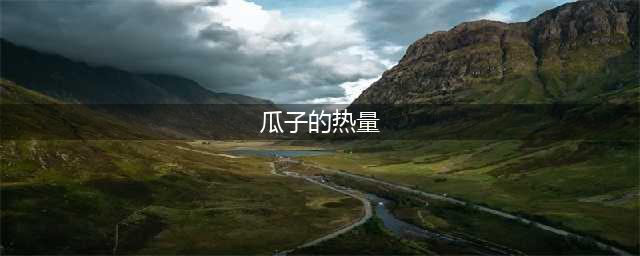 瓜子和花生，一个增肥，一个减肥，你真的吃对了吗？(瓜子的热量)
