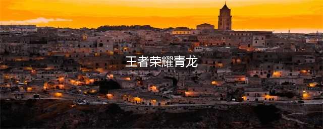 王者荣耀铠青龙志返场多少钱 2022铠青龙志皮肤返场价格介绍(王者荣耀青龙)