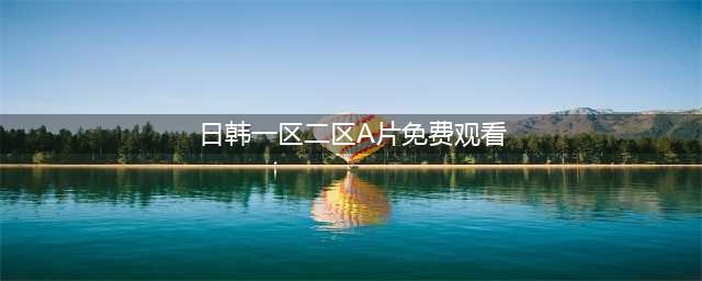 SCI一区二区三区四区的区别(日韩一区二区A片免费观看)