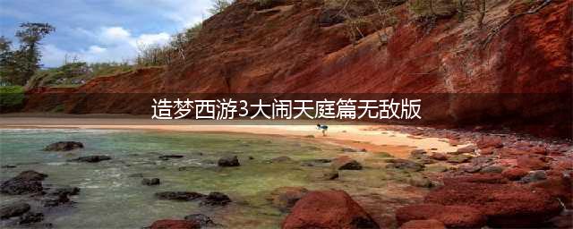 造梦西游3大闹天庭篇手机版下载2022 造梦西游3大闹天庭篇下载地址(造梦西游3大闹天庭篇无敌版)