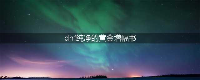 dnf纯净的黄金增幅书使用推荐