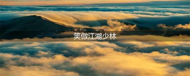 《新笑傲江湖》少林特点分析 少林职业玩法攻略(笑傲江湖少林)