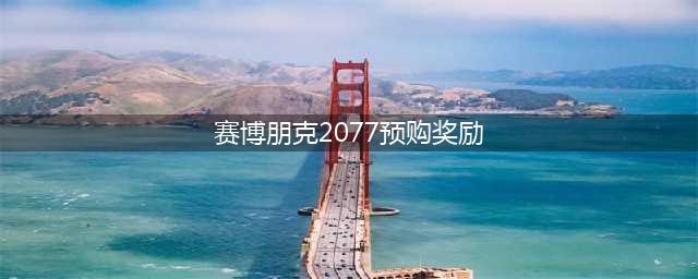 《赛博朋克2077》预购有什么奖励 预购奖励内容汇总