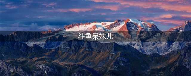 斗鱼呆妹儿挑战超管极限，接连尺度“擦边”违规，已经被盯上了(斗鱼呆妹儿)